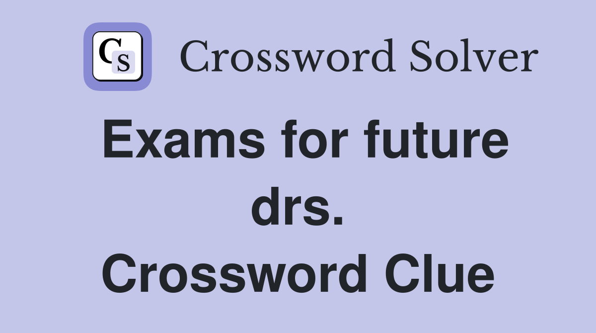 Exams for future drs. Crossword Clue