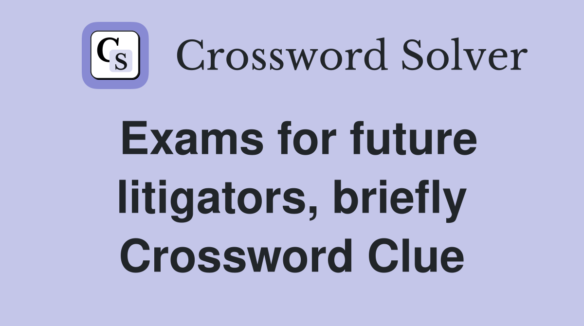 Exams for future litigators, briefly Crossword Clue