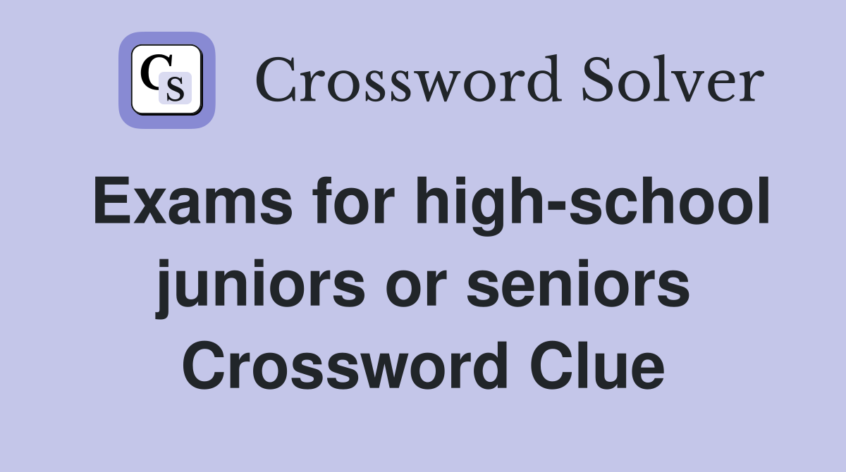 Exams for high-school juniors or seniors Crossword Clue
