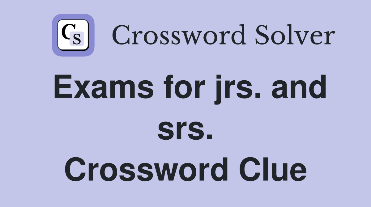 Exams for jrs. and srs. Crossword Clue