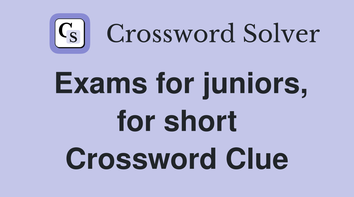 Exams for juniors, for short Crossword Clue