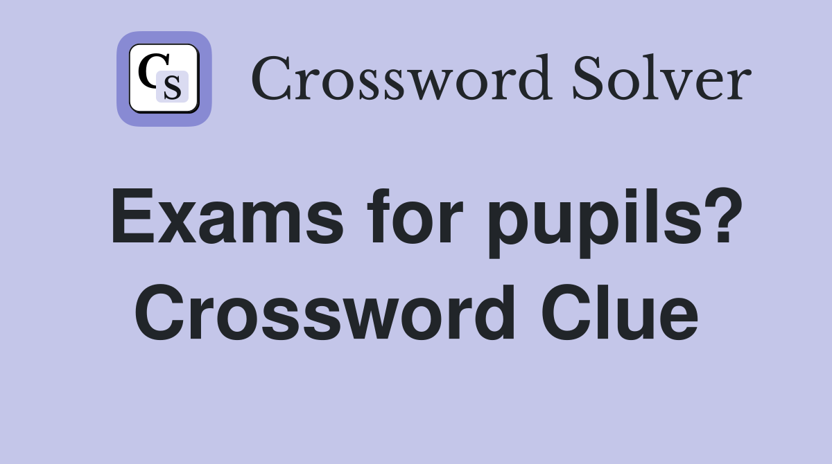 Exams for pupils? Crossword Clue