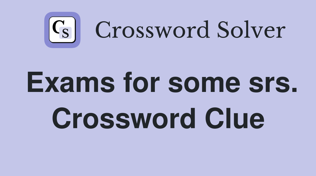 Exams for some srs. Crossword Clue