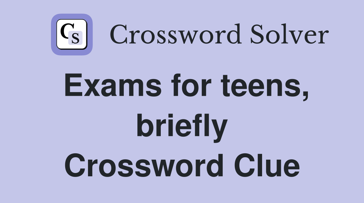 Exams for teens, briefly Crossword Clue