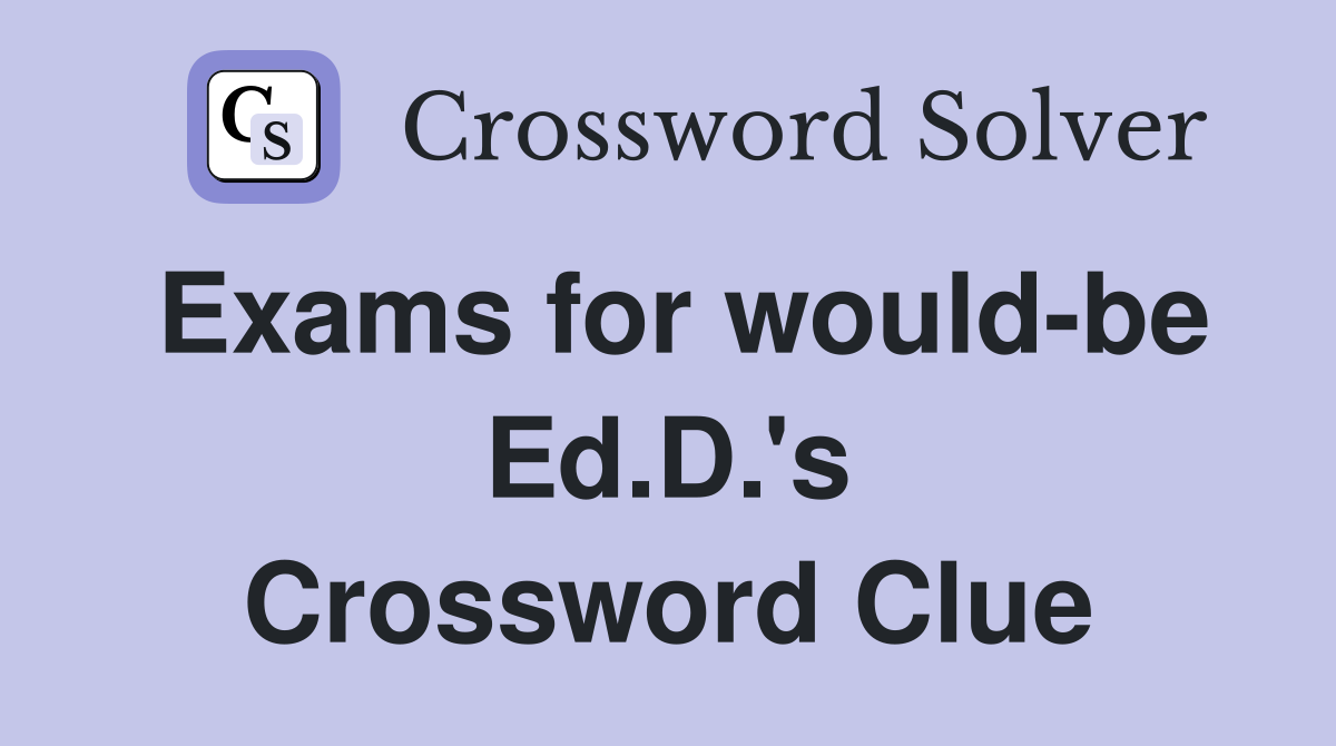 Exams for would-be Ed.D.'s Crossword Clue
