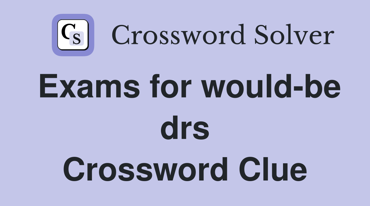 Exams for would-be drs Crossword Clue