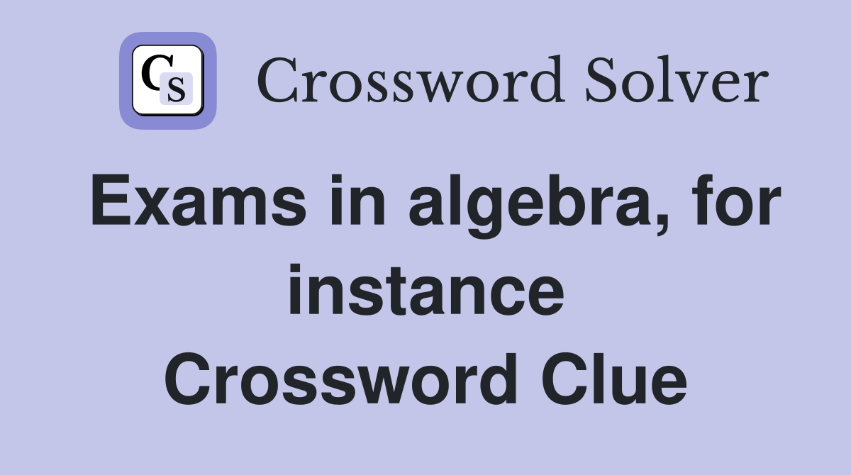 Exams in algebra, for instance Crossword Clue