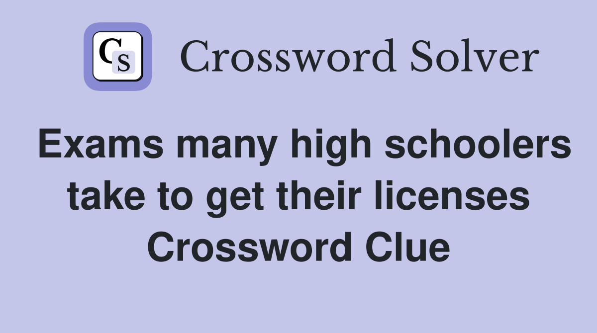 Exams many high schoolers take to get their licenses Crossword Clue