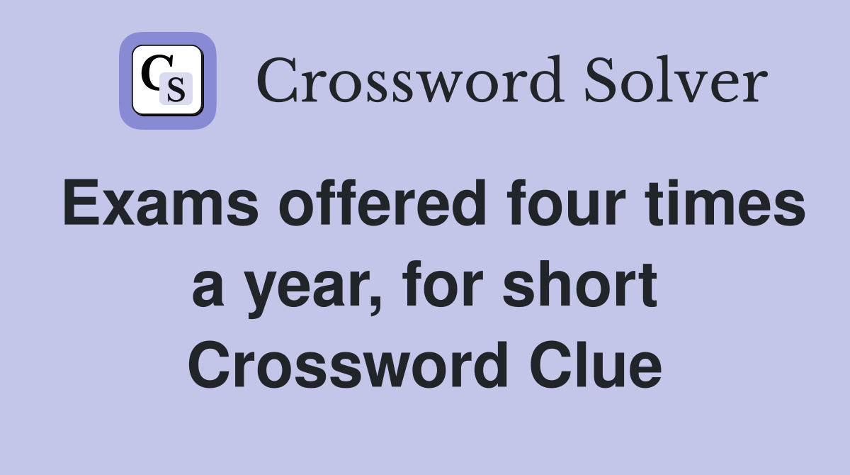 Exams offered four times a year, for short Crossword Clue