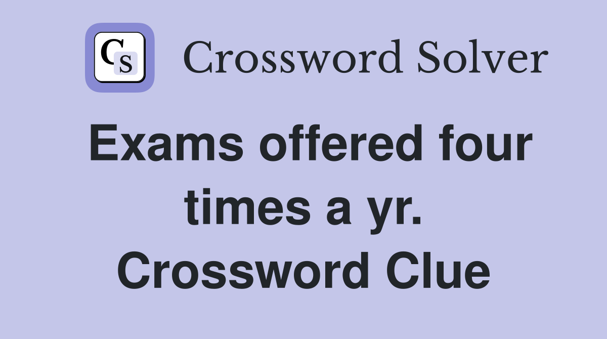 Exams offered four times a yr. Crossword Clue