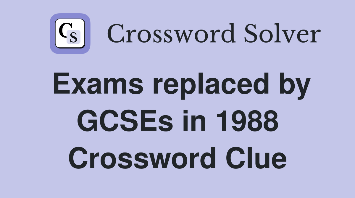 Exams replaced by GCSEs in 1988 Crossword Clue