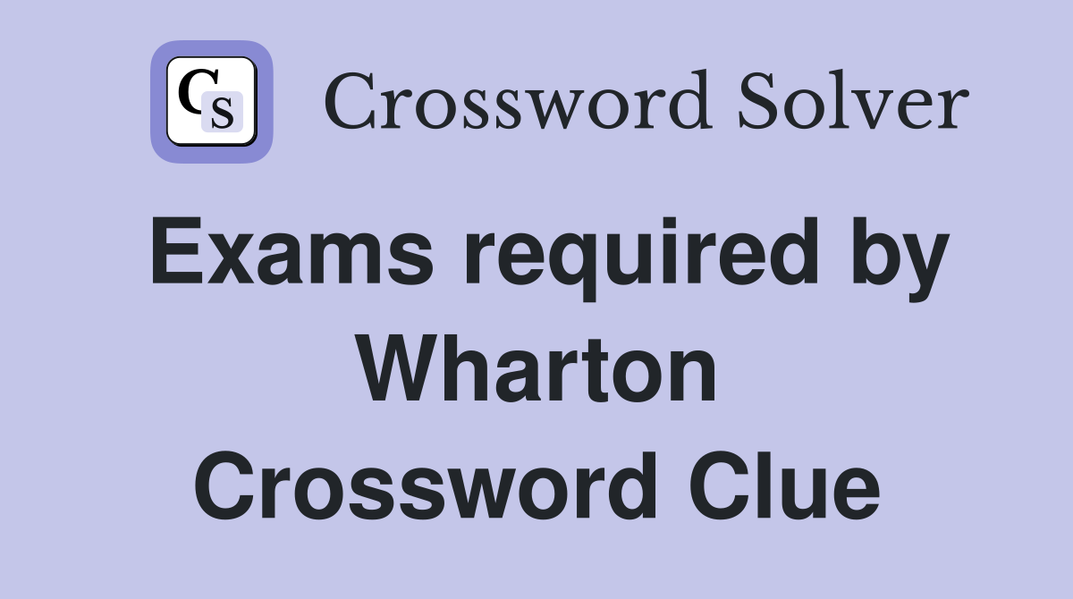 Exams required by Wharton Crossword Clue