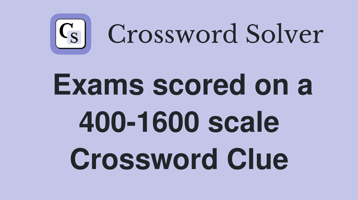 Exams scored on a 400-1600 scale Crossword Clue