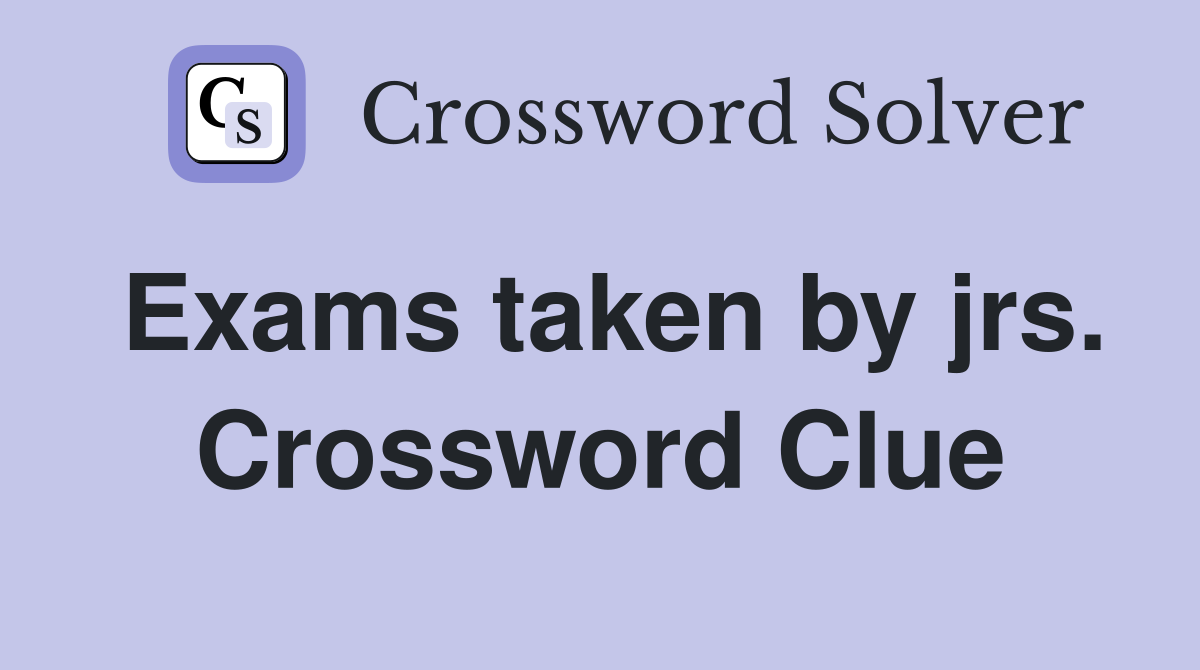 Exams taken by jrs. Crossword Clue