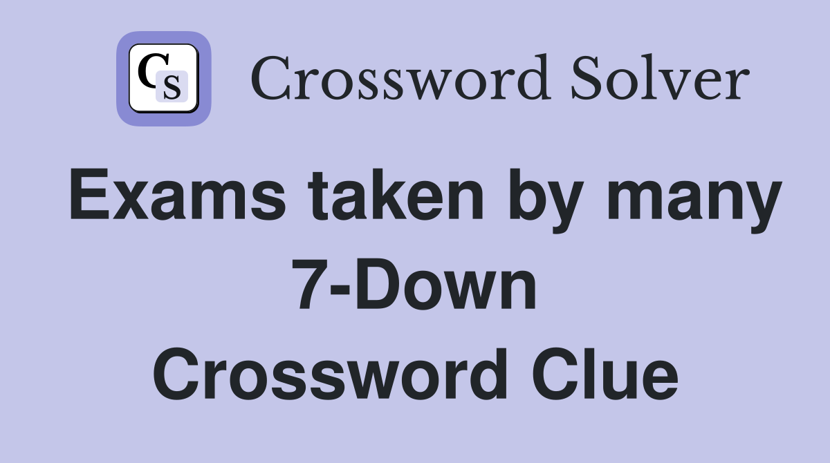 Exams taken by many 7-Down Crossword Clue