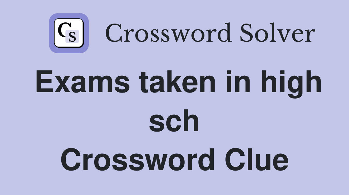 Exams taken in high sch Crossword Clue
