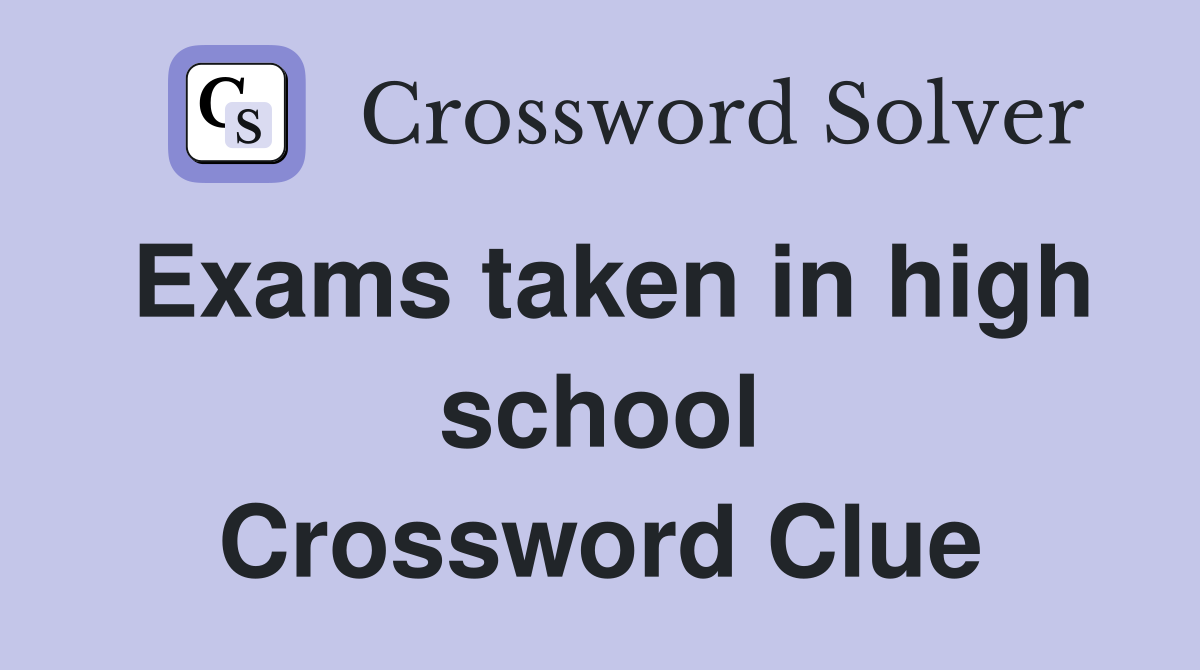 Exams taken in high school Crossword Clue
