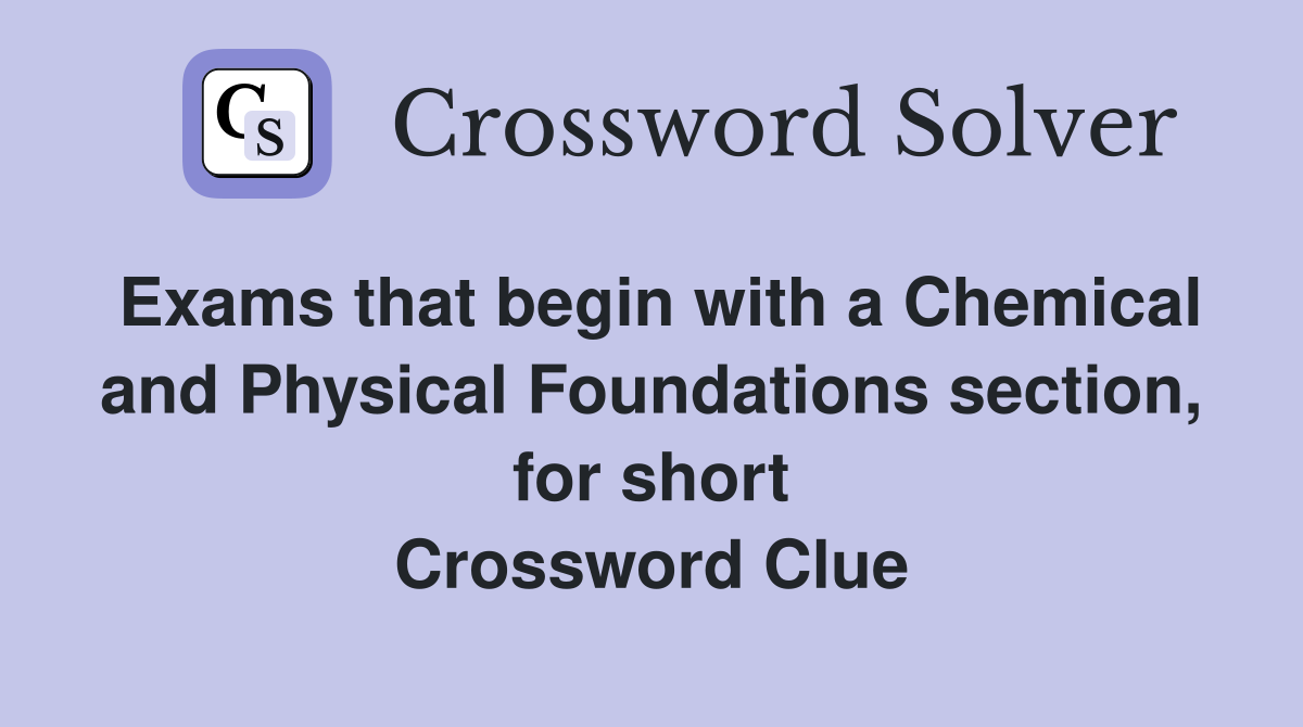 Exams that begin with a Chemical and Physical Foundations section, for short Crossword Clue
