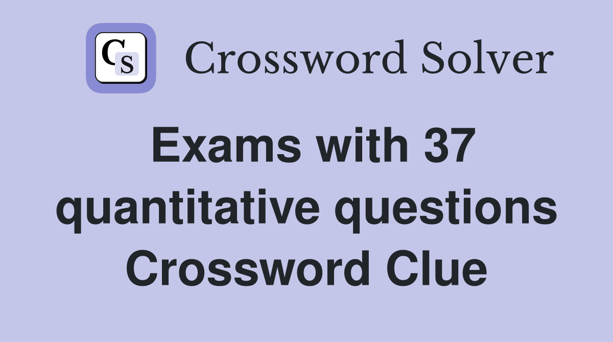 Exams with 37 quantitative questions Crossword Clue