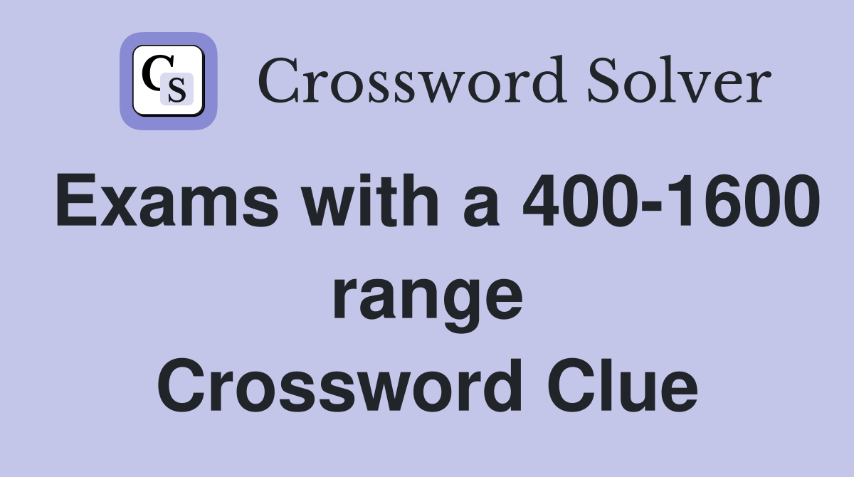 Exams with a 400-1600 range Crossword Clue