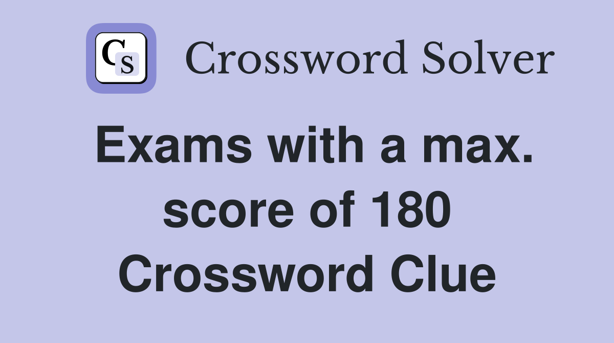 Exams with a max. score of 180 Crossword Clue