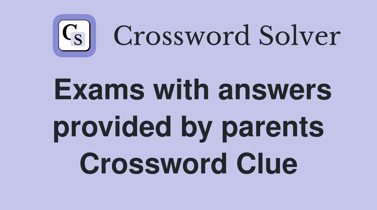 Exams with answers provided by parents Crossword Clue