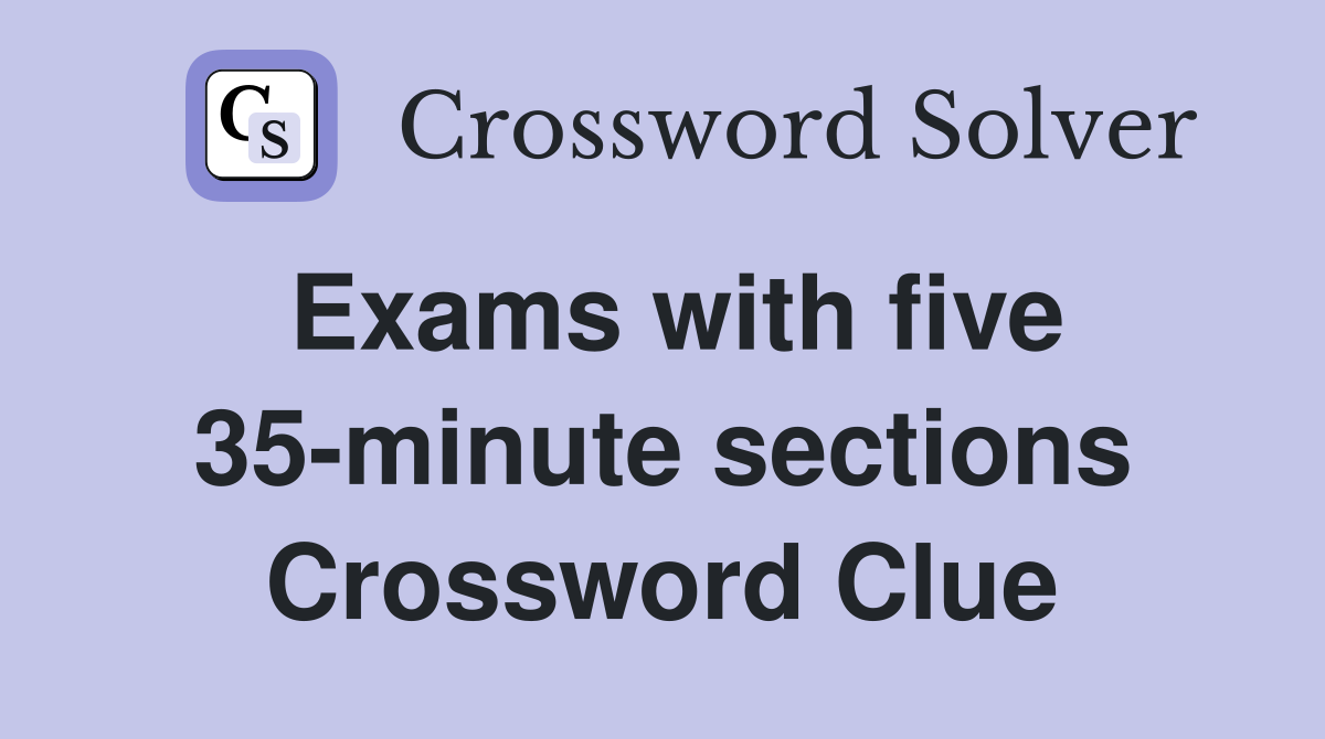 Exams with five 35-minute sections Crossword Clue