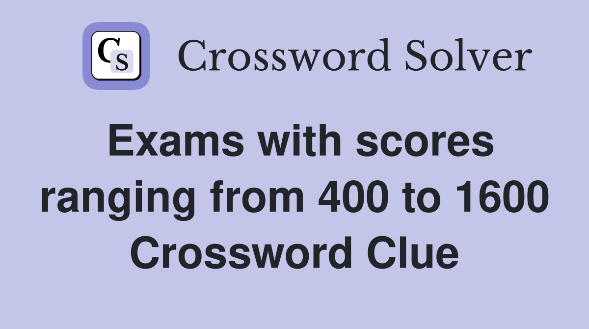 Exams with scores ranging from 400 to 1600 Crossword Clue