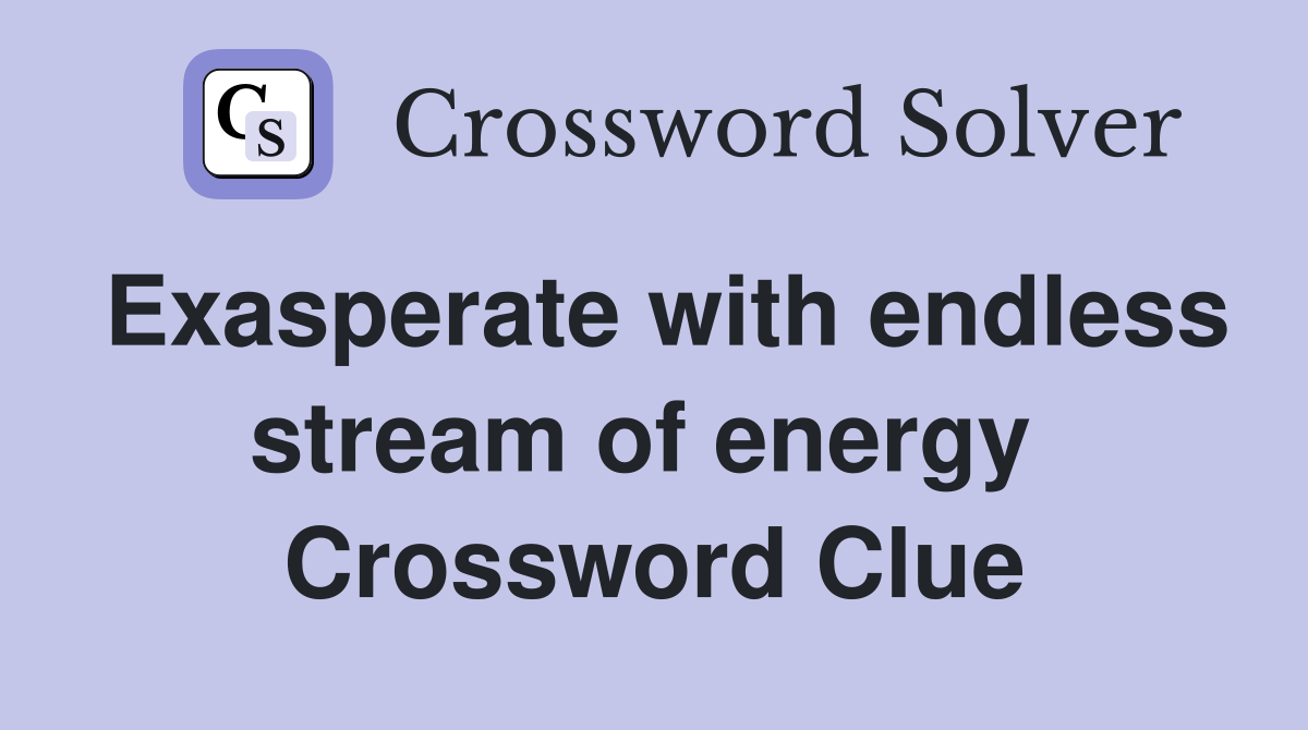 Exasperate with endless stream of energy  Crossword Clue