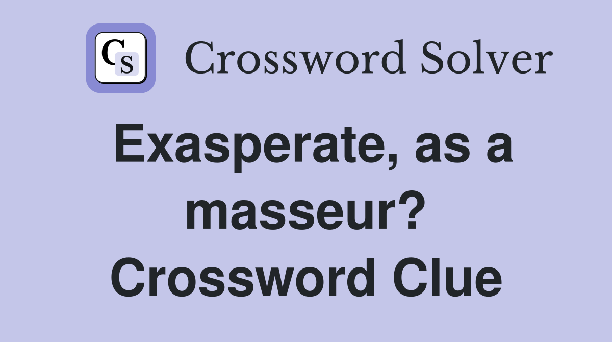 Exasperate, as a masseur? Crossword Clue