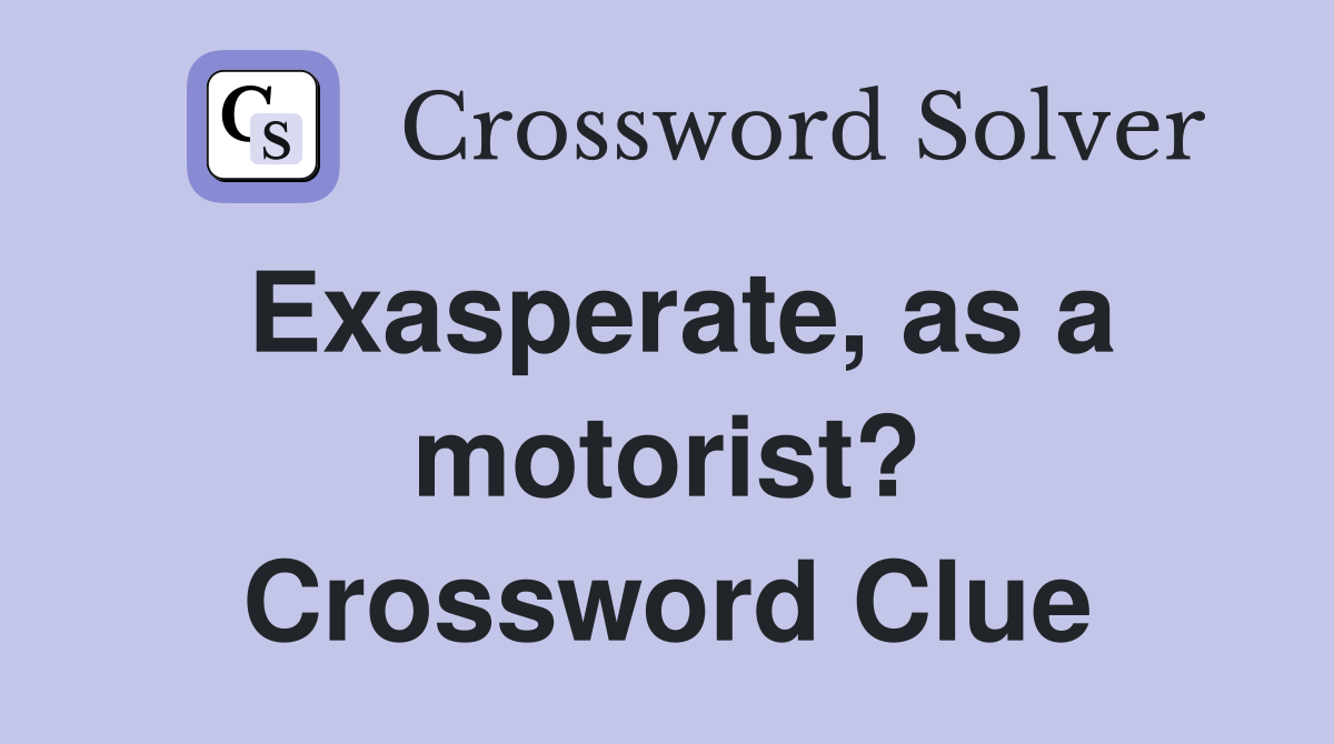 Exasperate, as a motorist? Crossword Clue