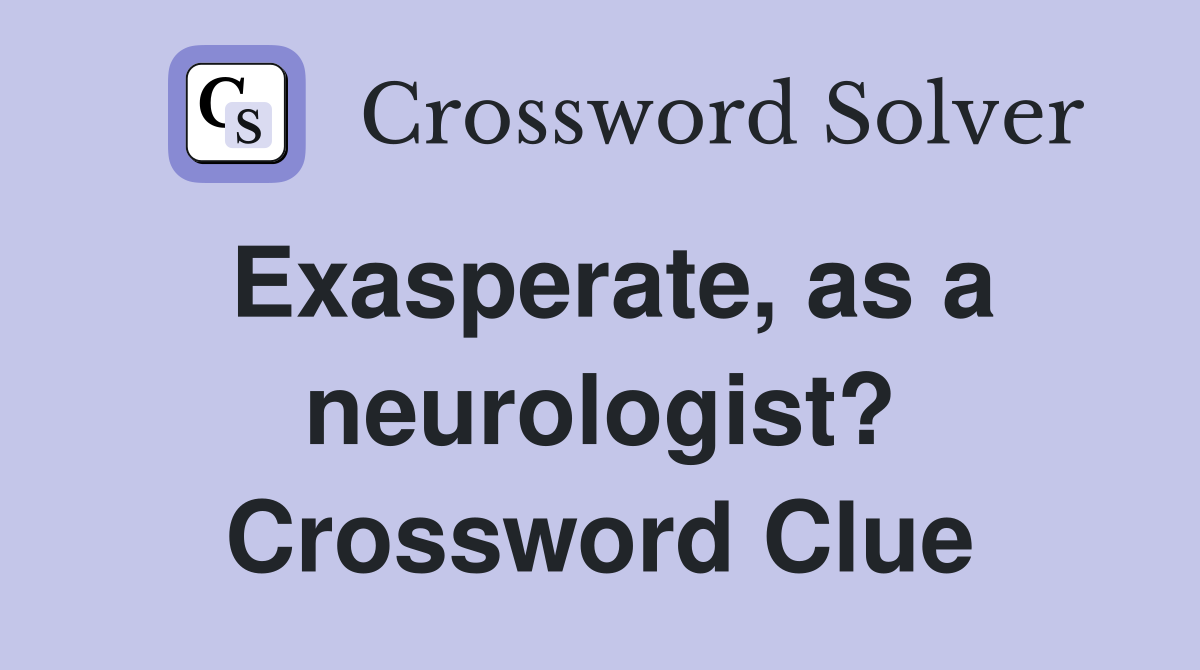 Exasperate, as a neurologist? Crossword Clue