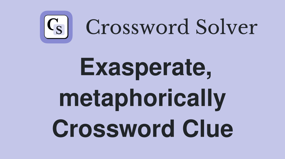 Exasperate, metaphorically Crossword Clue