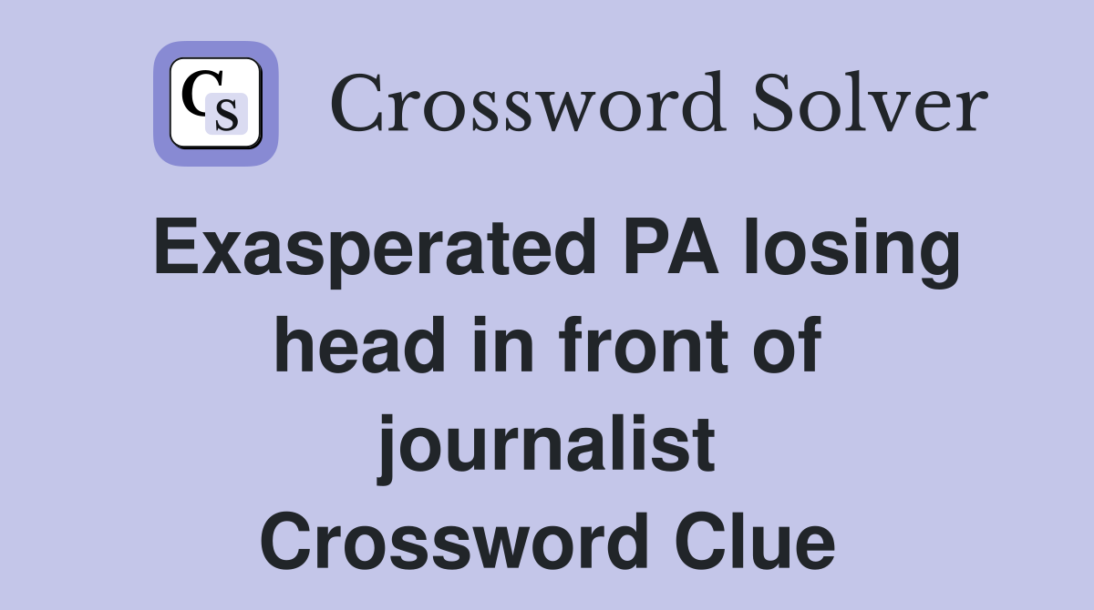 Exasperated PA losing head in front of journalist Crossword Clue