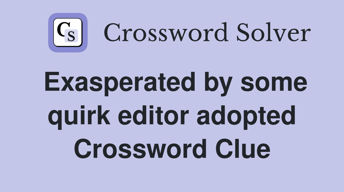 Exasperated by some quirk editor adopted Crossword Clue