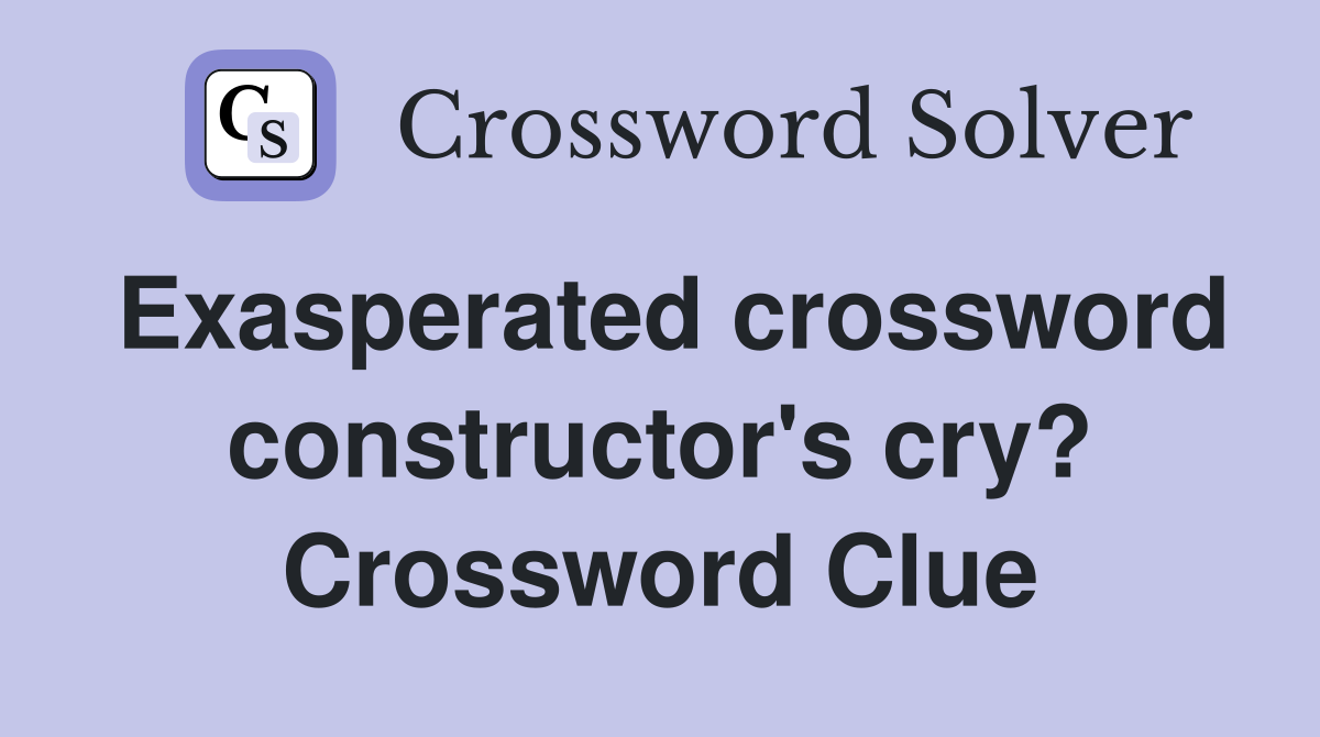 Exasperated crossword constructor's cry? Crossword Clue