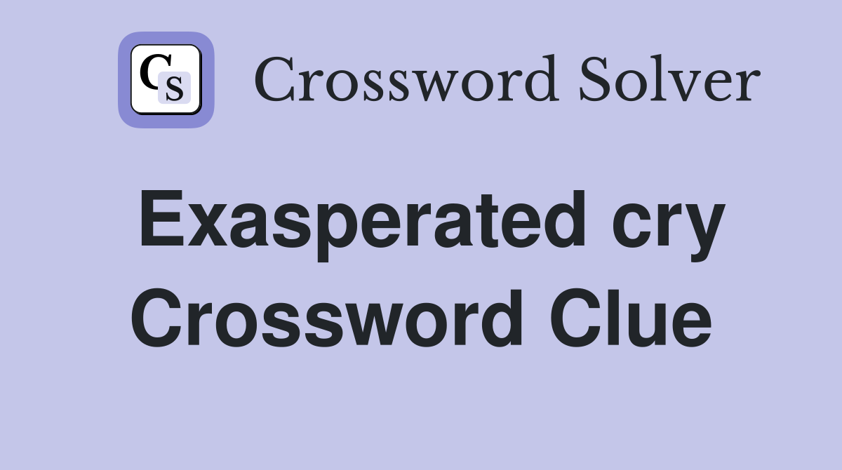 Exasperated cry Crossword Clue