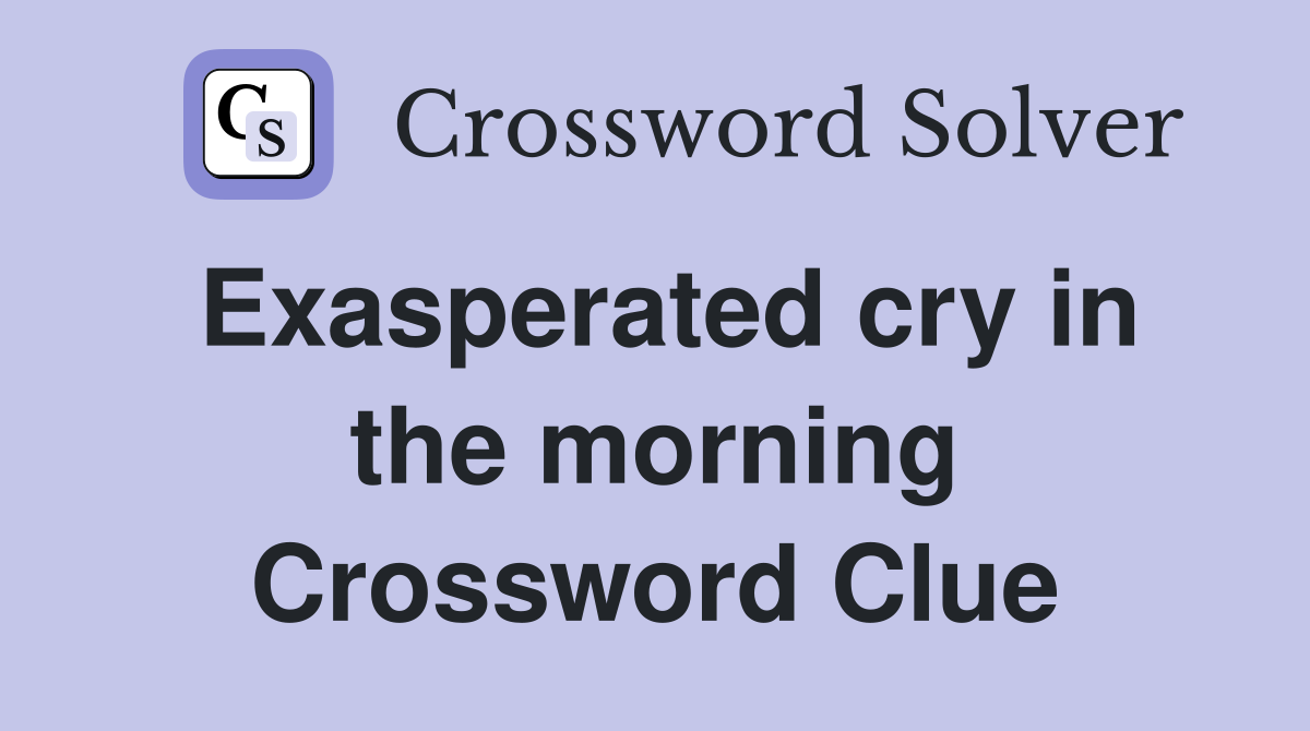 Exasperated cry in the morning Crossword Clue