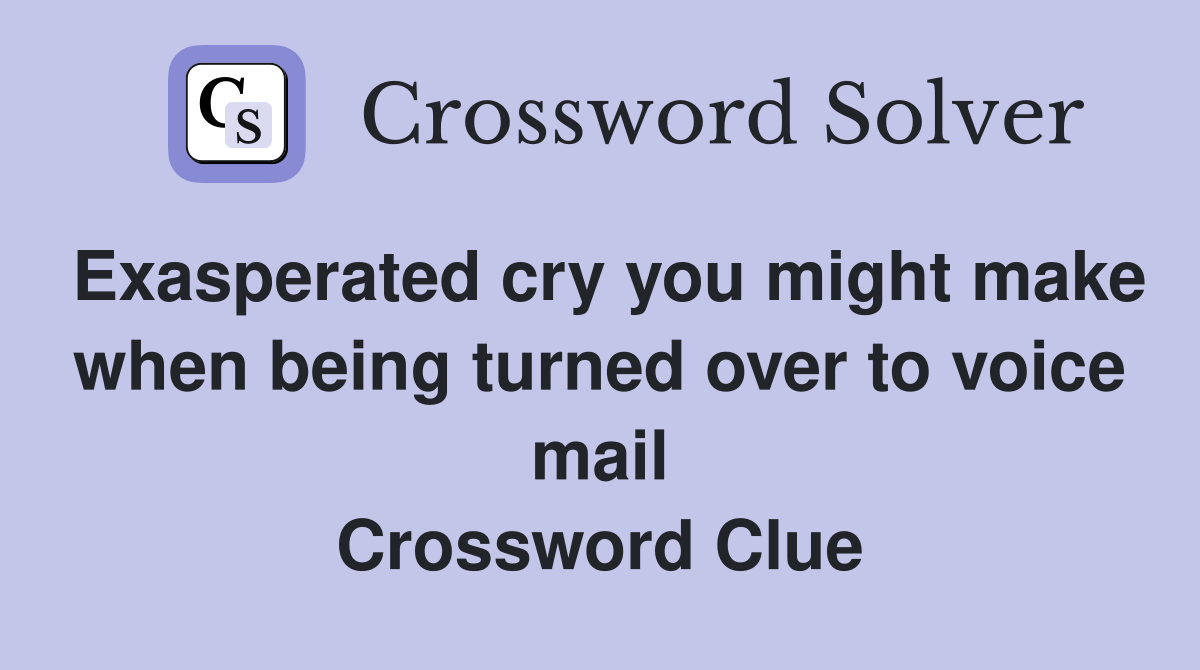 Exasperated cry you might make when being turned over to voice mail Crossword Clue