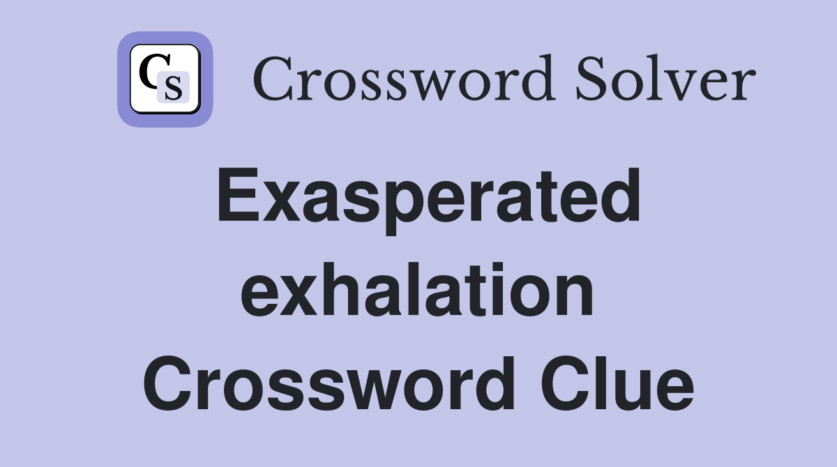 Exasperated exhalation Crossword Clue