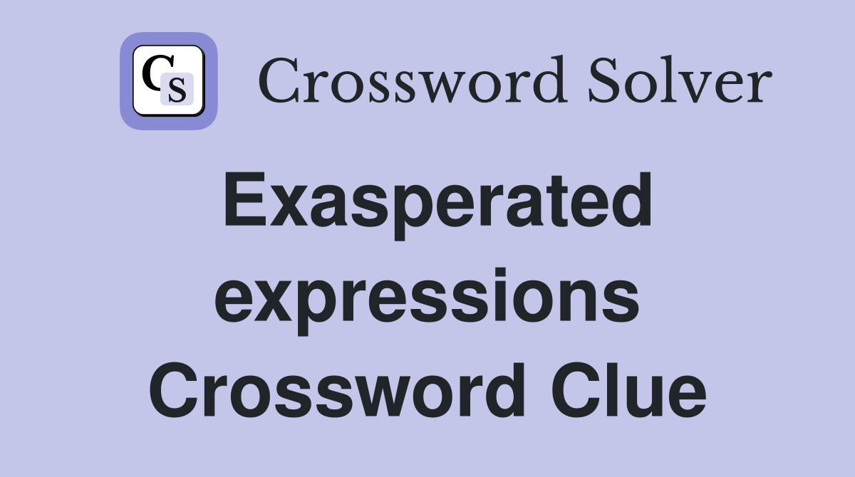 Exasperated expressions Crossword Clue