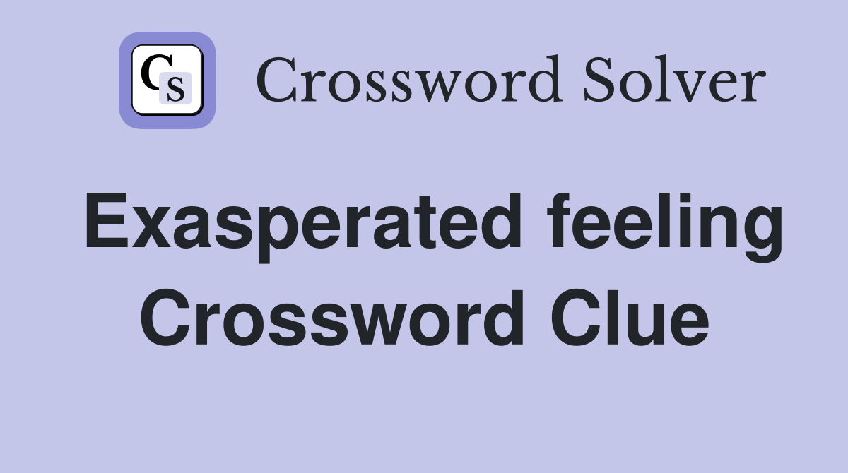 Exasperated feeling Crossword Clue