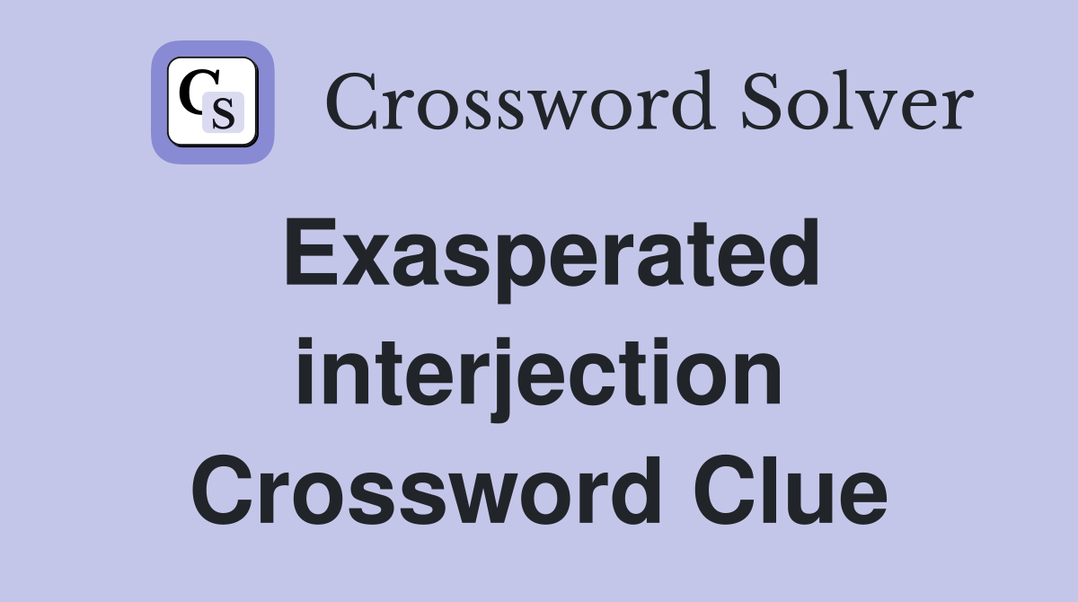 Exasperated interjection Crossword Clue