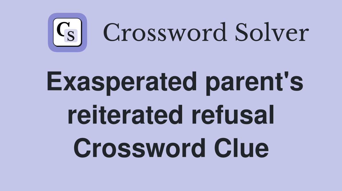 Exasperated parent's reiterated refusal Crossword Clue