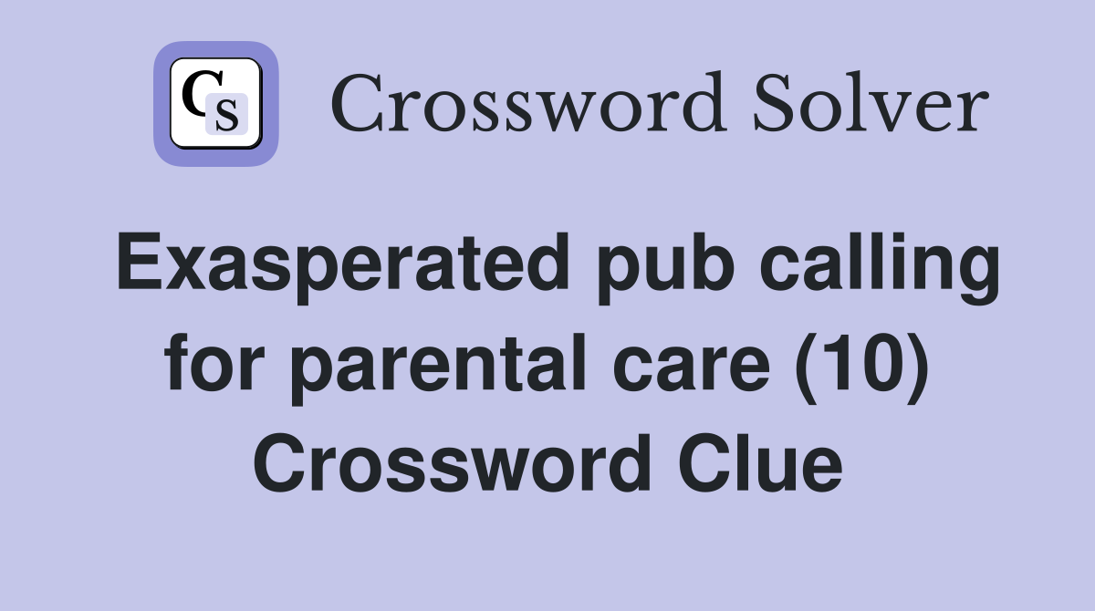 Exasperated pub calling for parental care (10) Crossword Clue