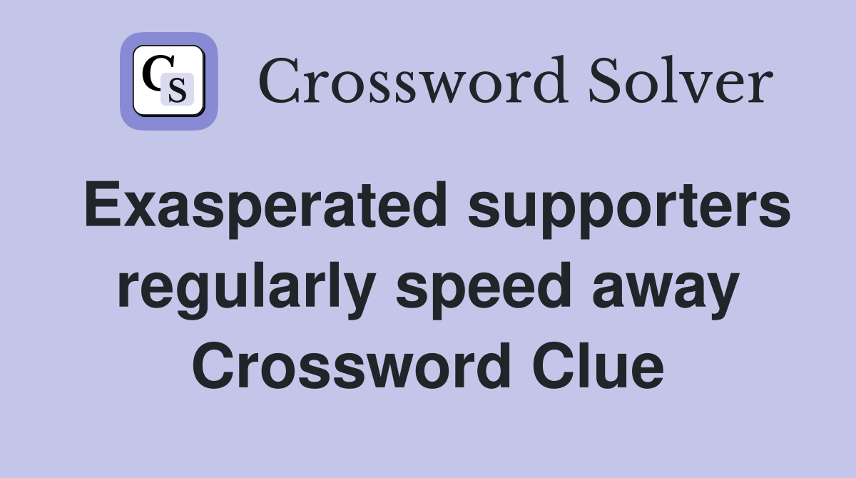 Exasperated supporters regularly speed away Crossword Clue