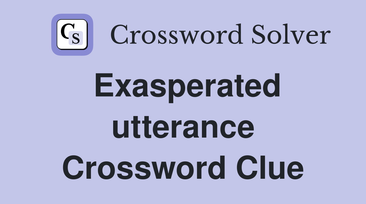 Exasperated utterance Crossword Clue