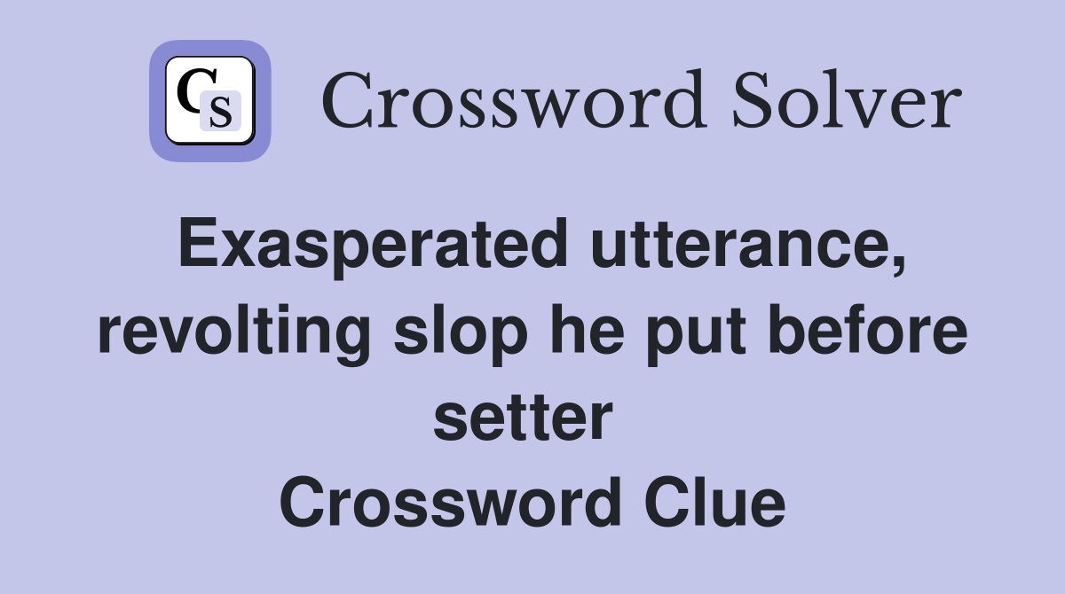 Exasperated utterance, revolting slop he put before setter  Crossword Clue