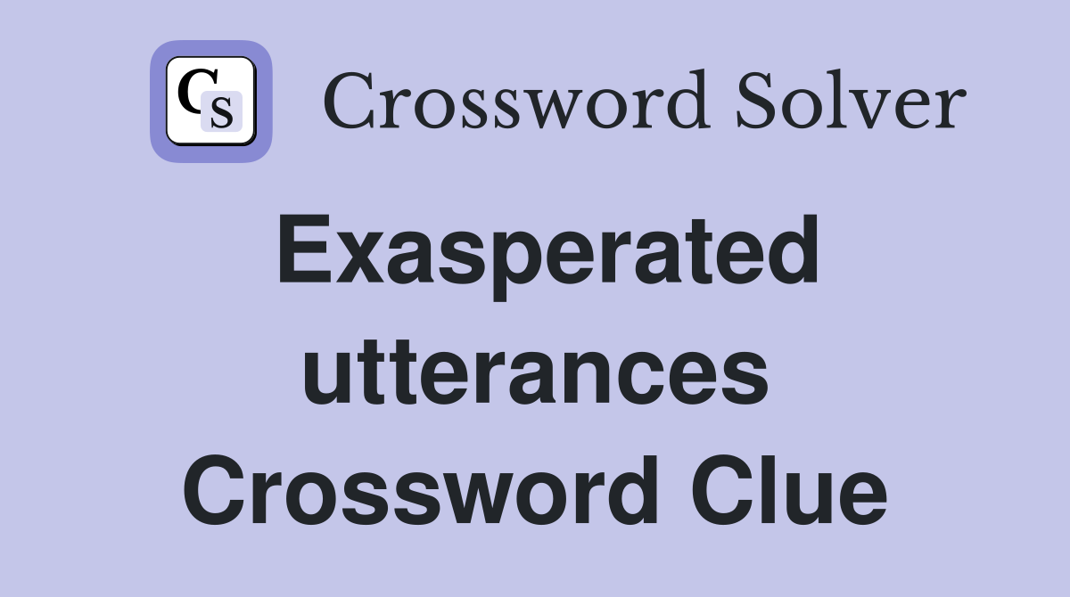 Exasperated utterances Crossword Clue