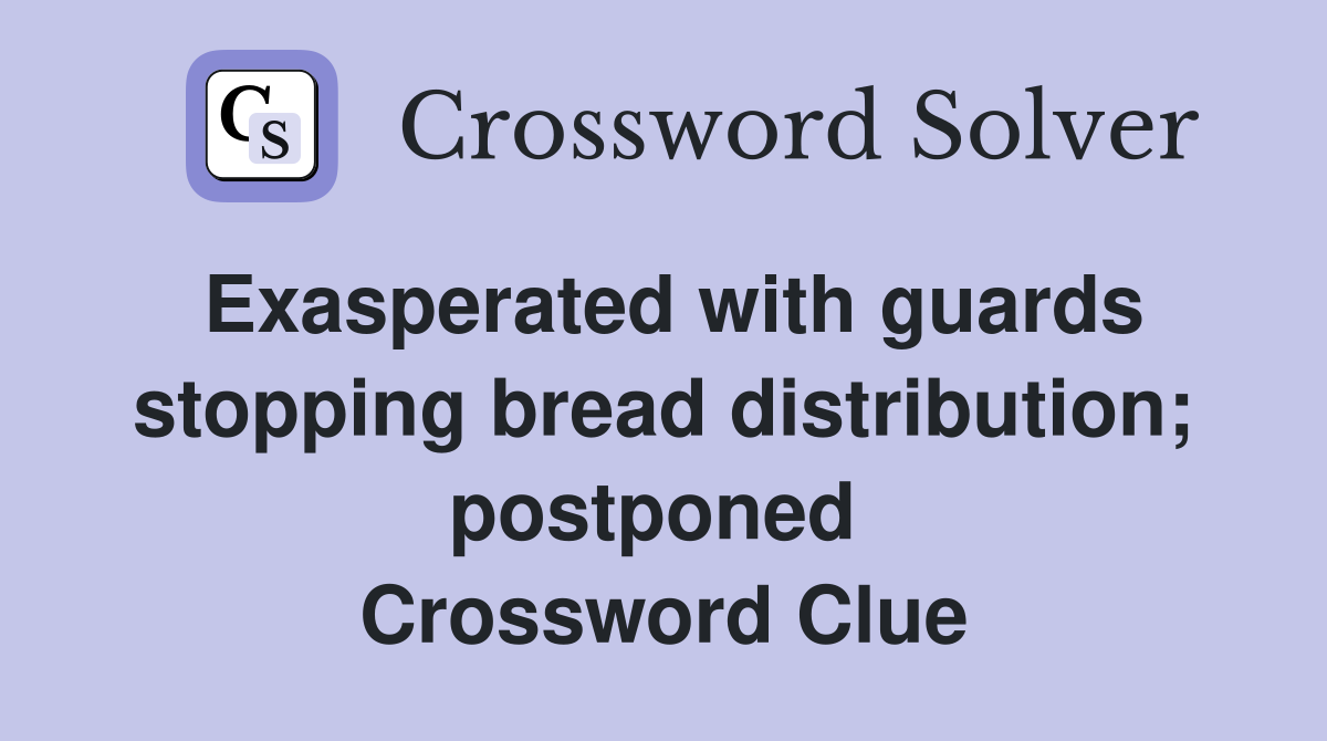 Exasperated with guards stopping bread distribution; postponed  Crossword Clue